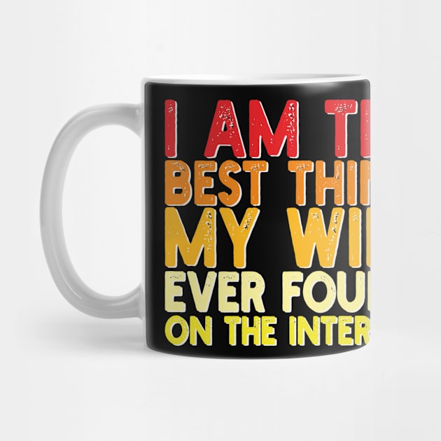 I Am The Best Thing My Wife Ever Found On The Internet by mdr design